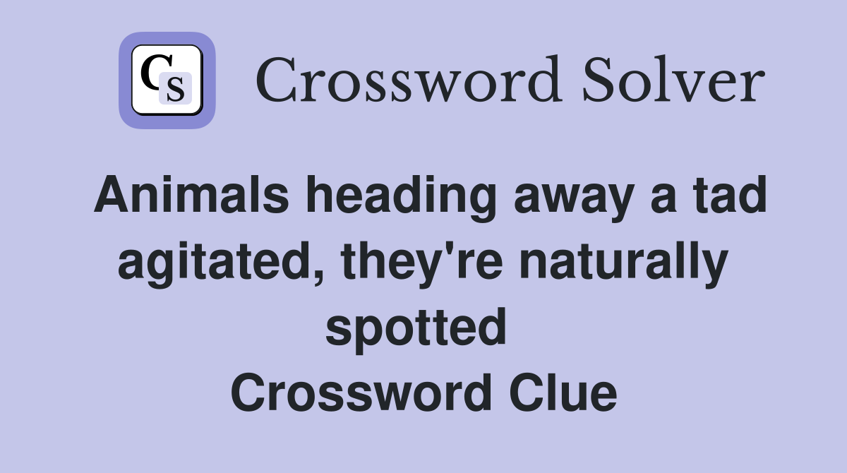Animals heading away a tad agitated, they're naturally spotted  Crossword Clue