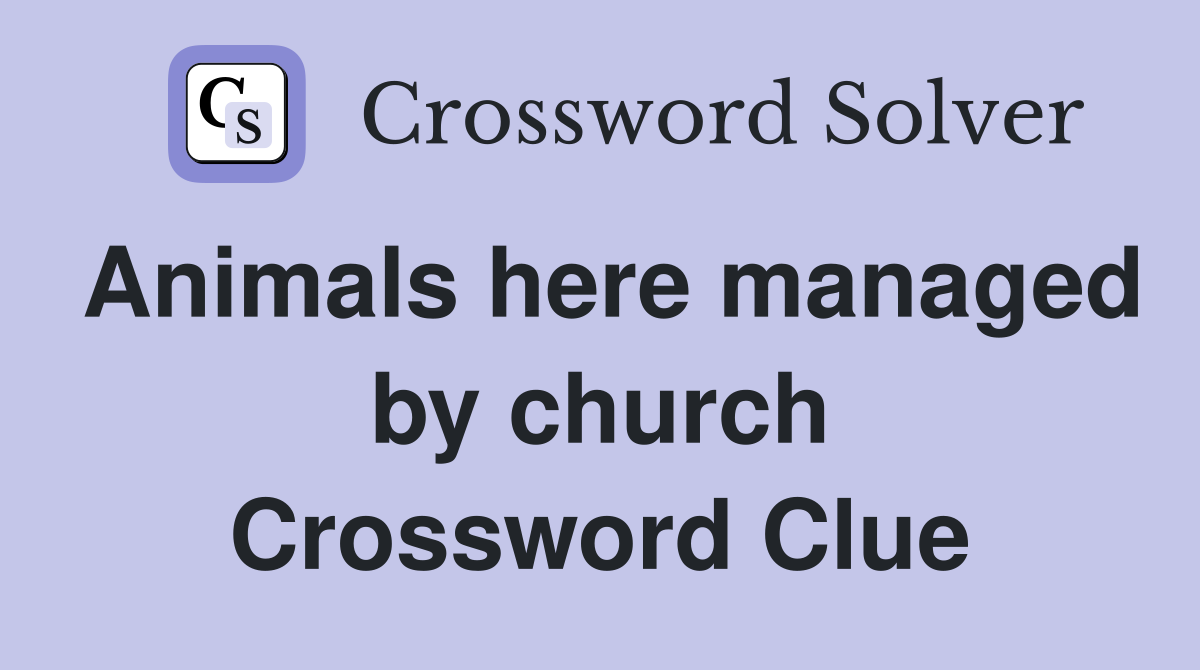 Animals here managed by church Crossword Clue