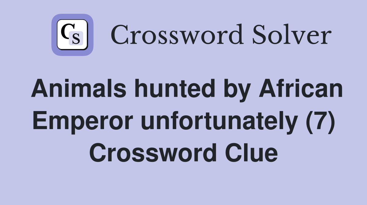 Animals hunted by African Emperor unfortunately (7) Crossword Clue