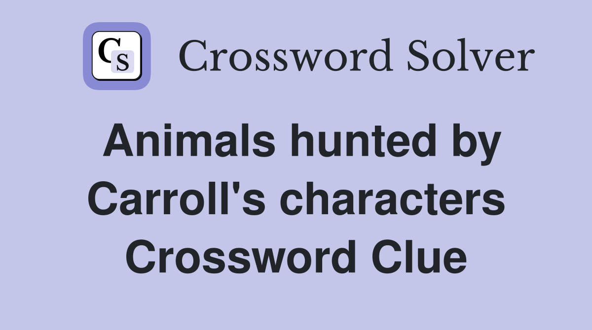 Animals hunted by Carroll's characters Crossword Clue