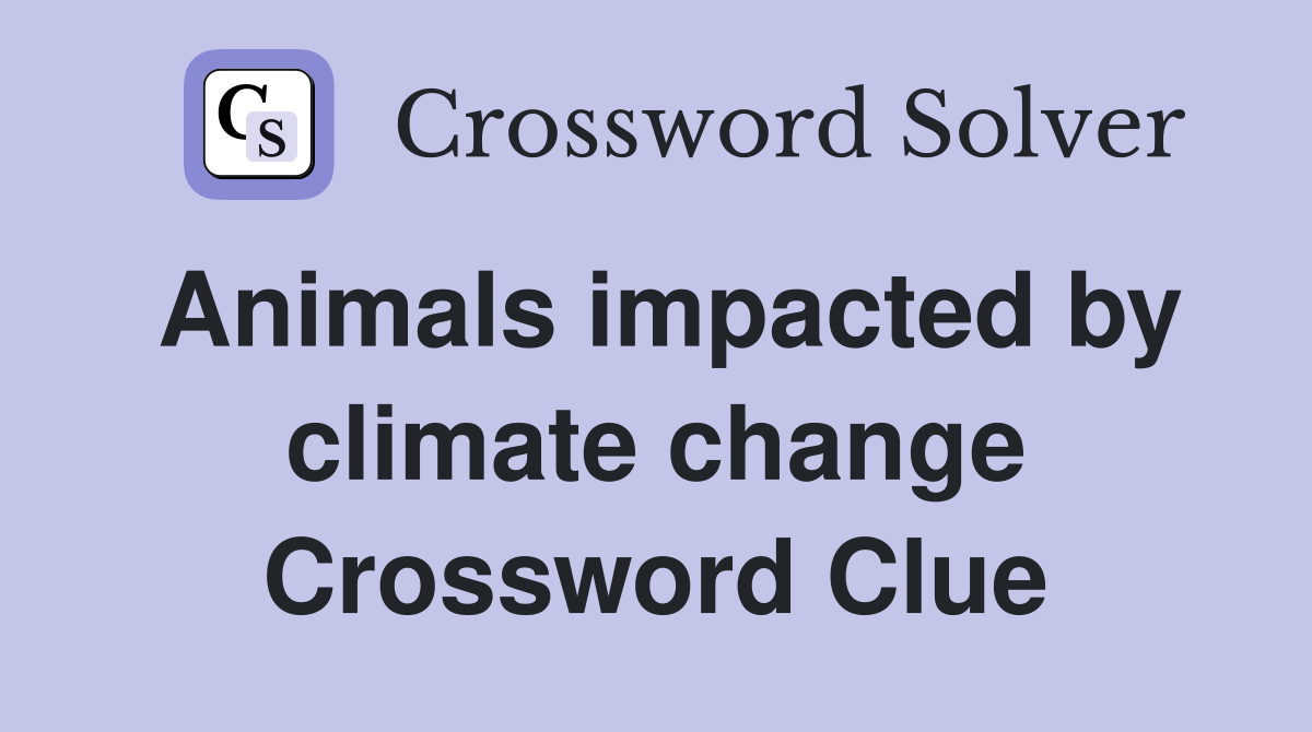 Animals impacted by climate change Crossword Clue
