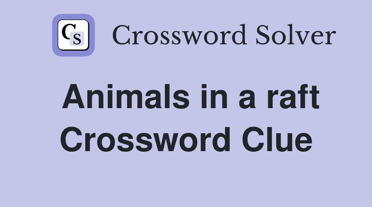 Animals in a raft Crossword Clue