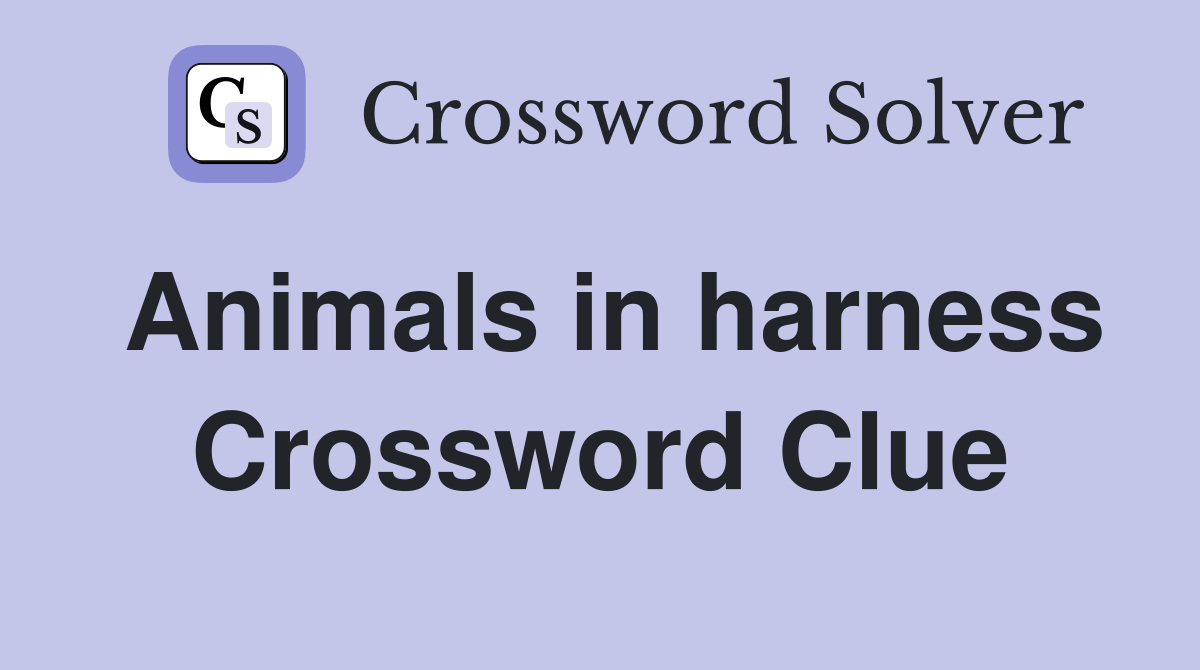 Animals in harness Crossword Clue