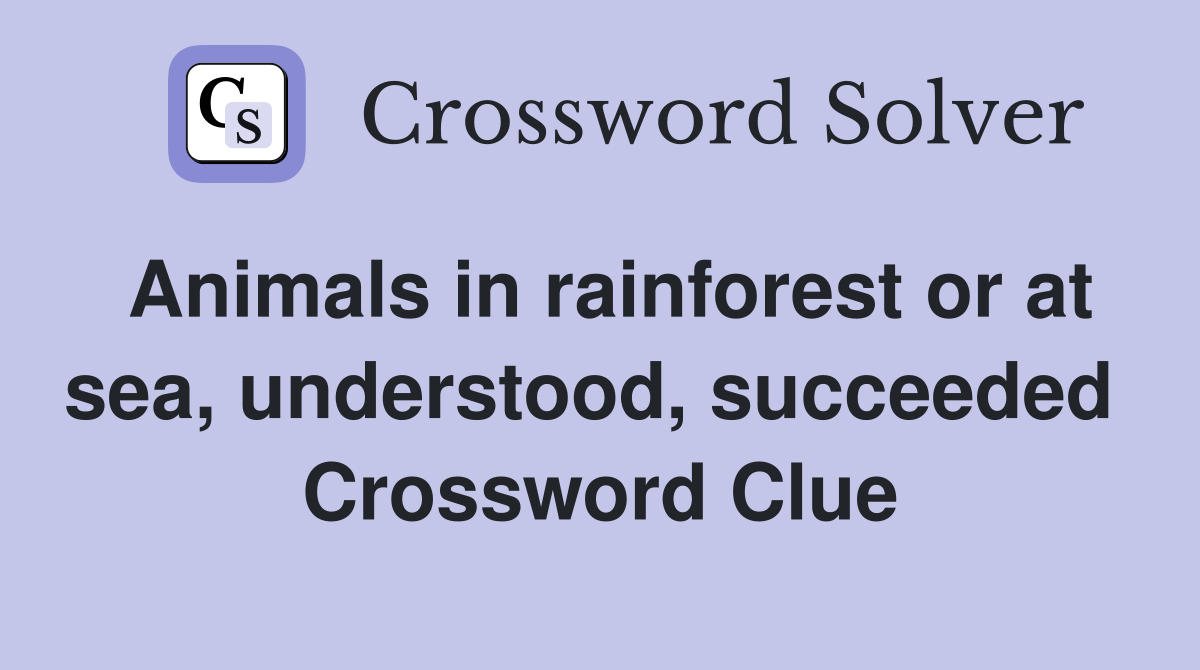 Animals in rainforest or at sea, understood, succeeded  Crossword Clue