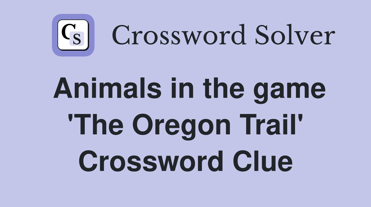 Animals in the game 'The Oregon Trail' Crossword Clue