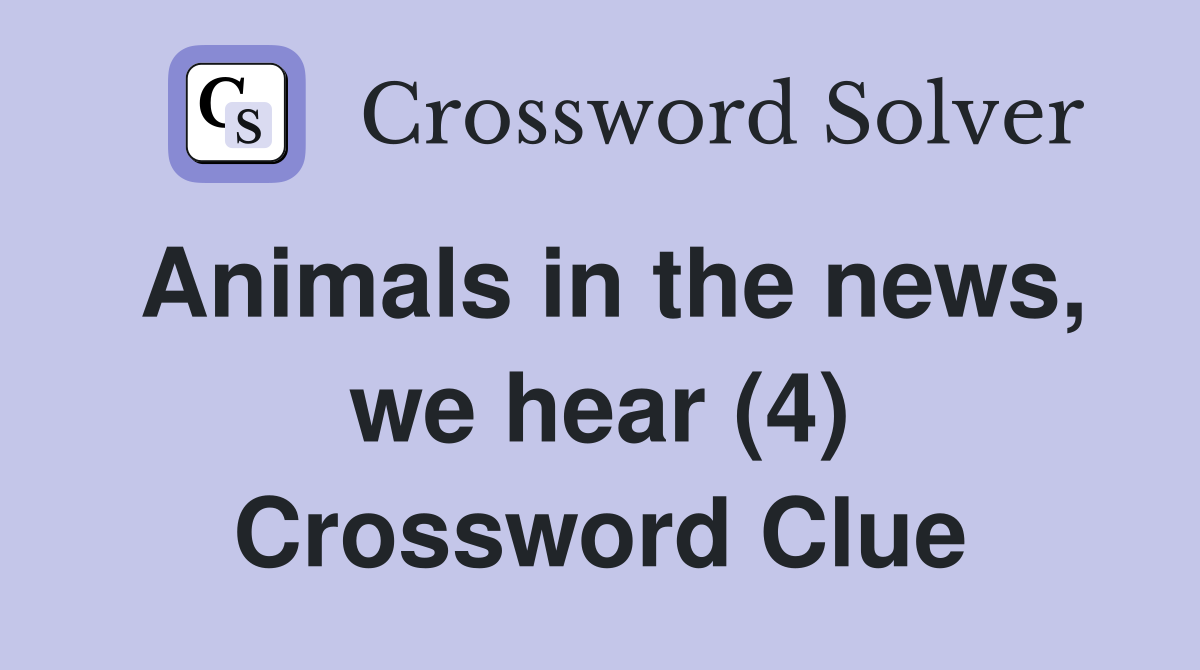 Animals in the news, we hear (4) Crossword Clue