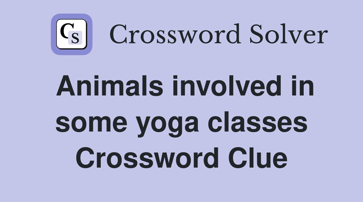 Animals involved in some yoga classes Crossword Clue