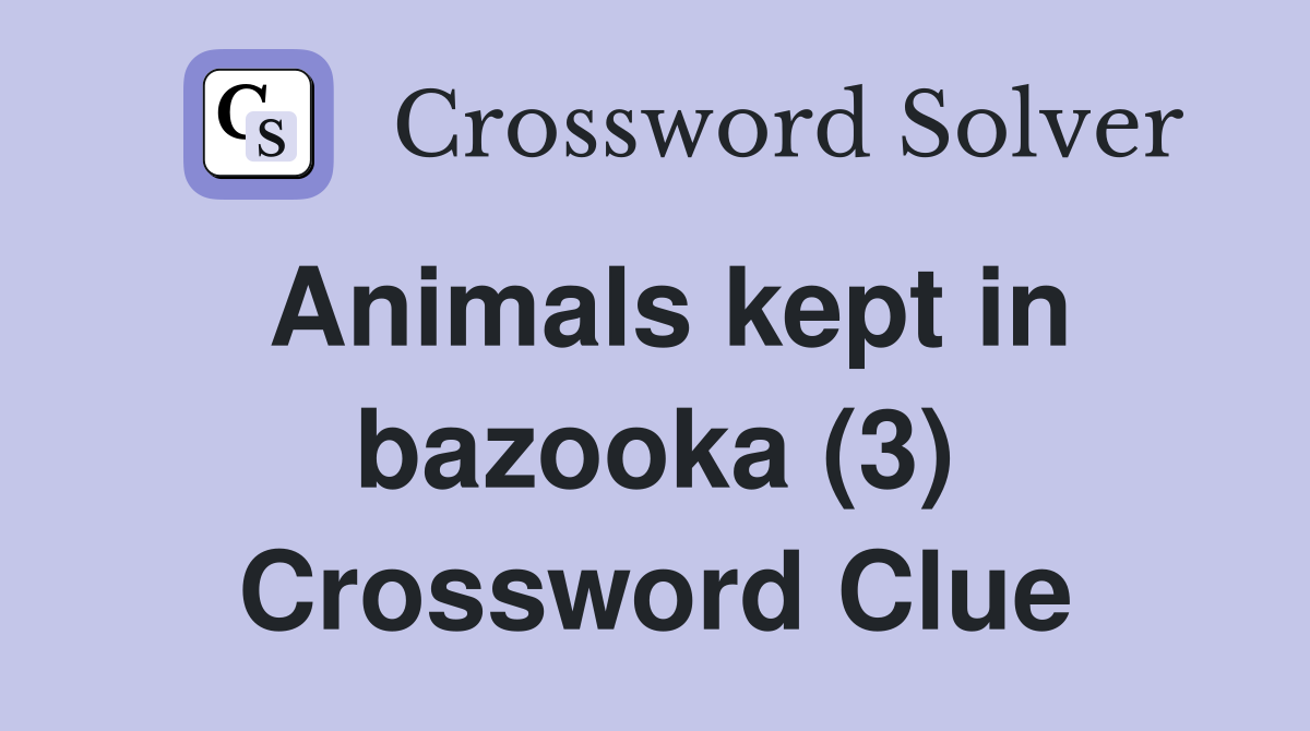 Animals kept in bazooka (3) Crossword Clue