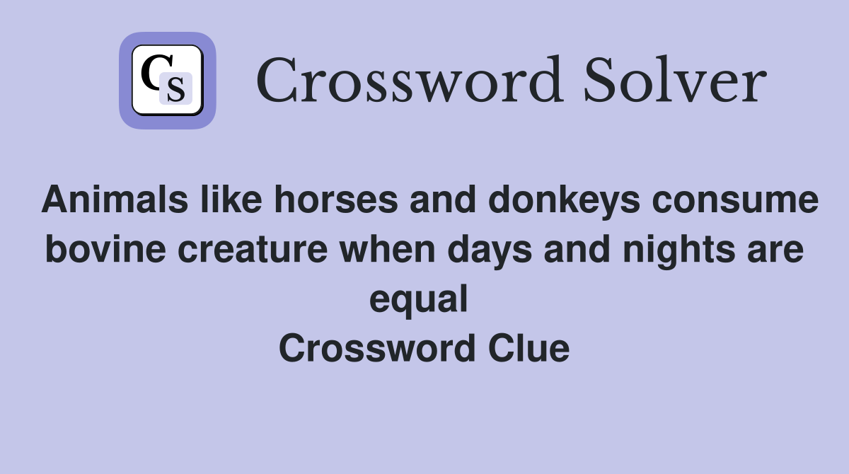 Animals like horses and donkeys consume bovine creature when days and nights are equal  Crossword Clue