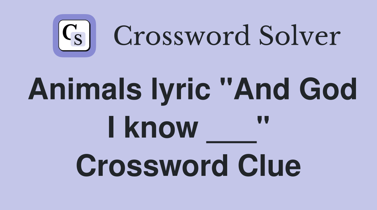 Animals lyric "And God I know ___" Crossword Clue