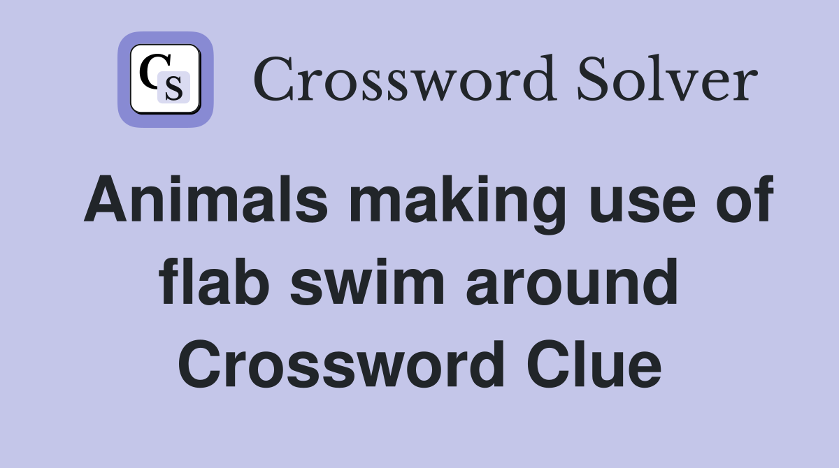 Animals making use of flab swim around Crossword Clue
