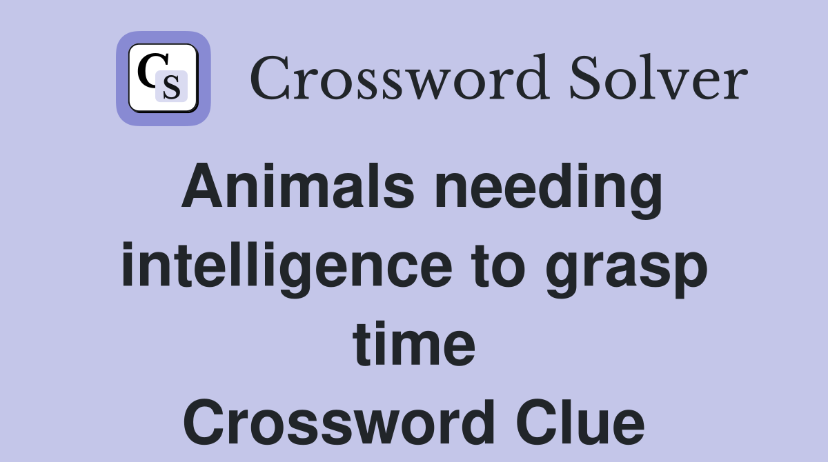 Animals needing intelligence to grasp time Crossword Clue