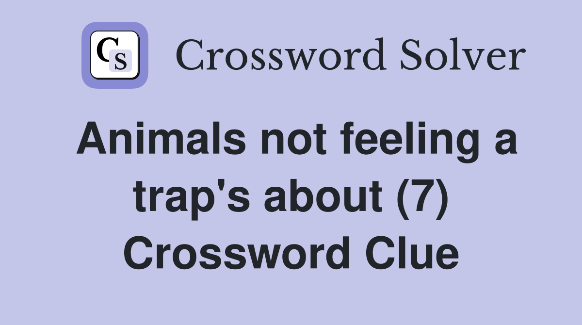 Animals not feeling a trap's about (7) Crossword Clue