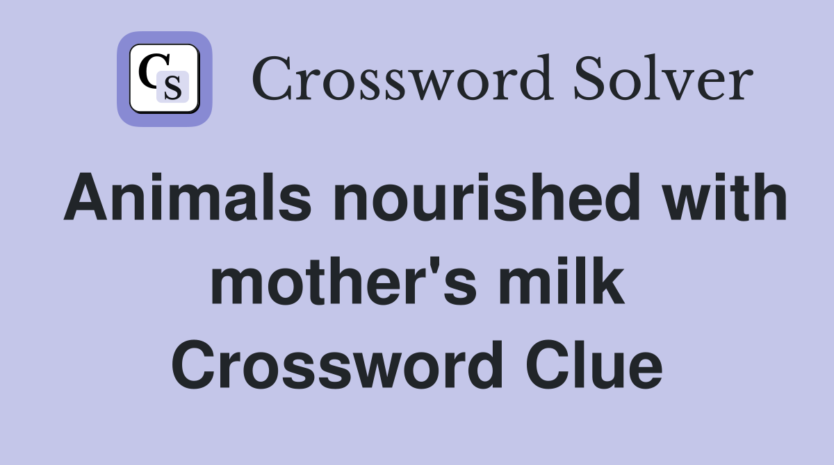 Animals nourished with mother's milk Crossword Clue