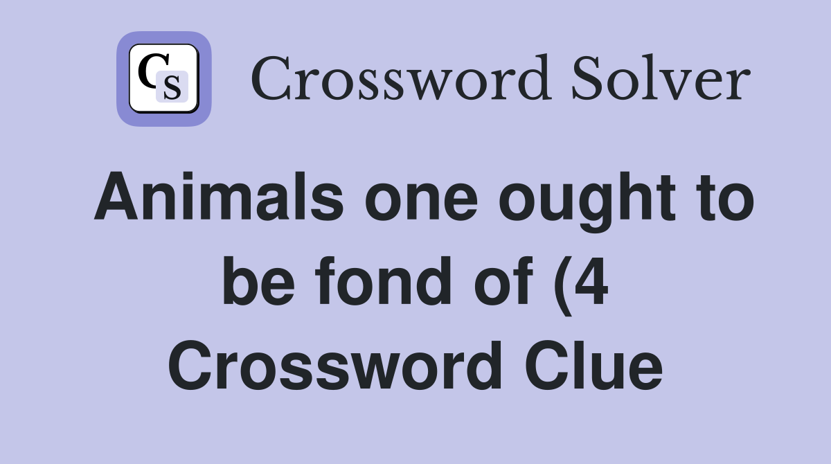 Animals one ought to be fond of (4) Crossword Clue Answers Animals one ought to be fond of (4) Crossword Clue Answers