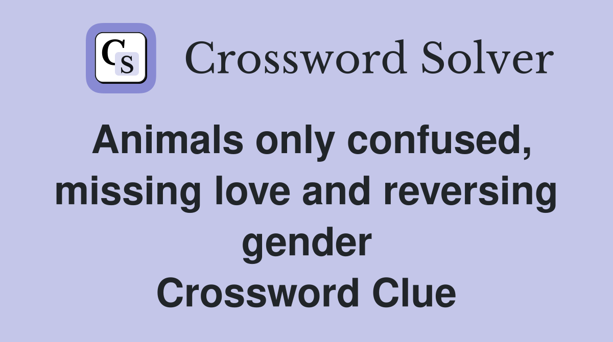 Animals only confused, missing love and reversing gender Crossword Clue