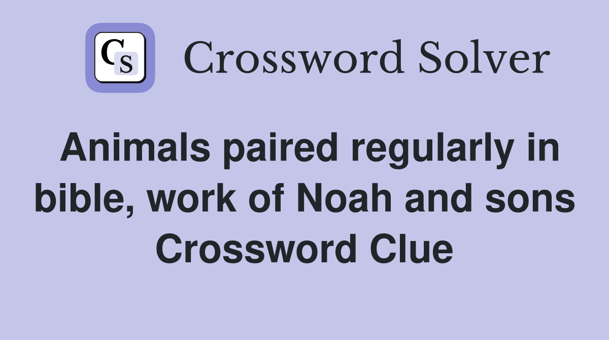 Animals paired regularly in bible, work of Noah and sons Crossword Clue