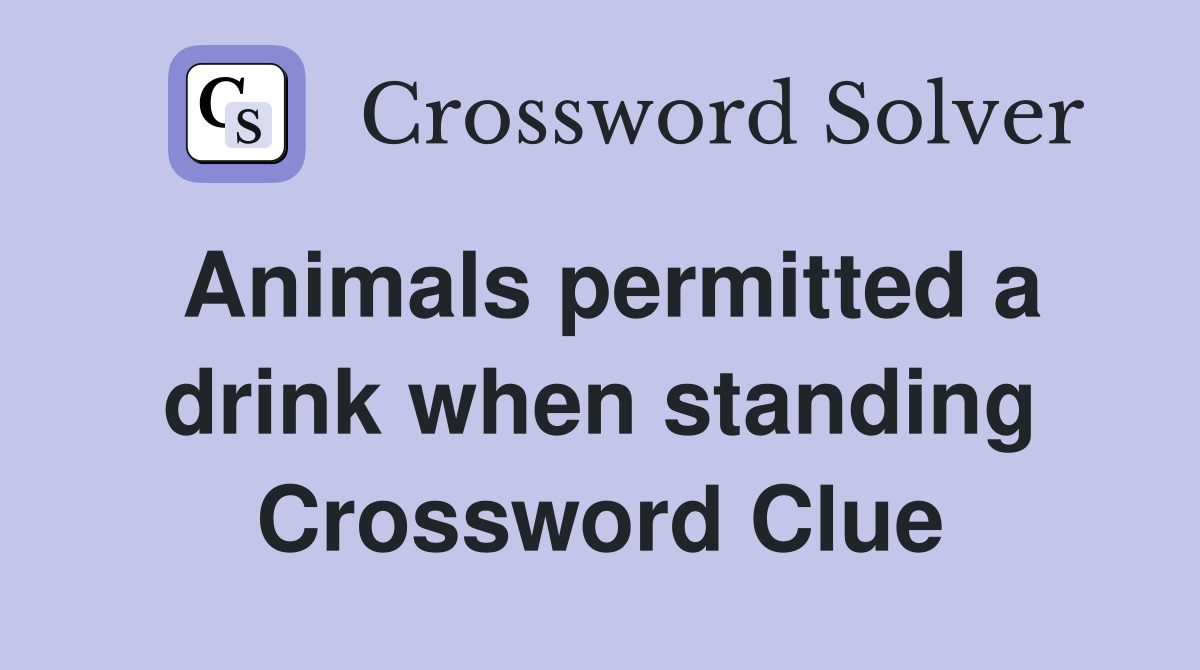 Animals permitted a drink when standing Crossword Clue