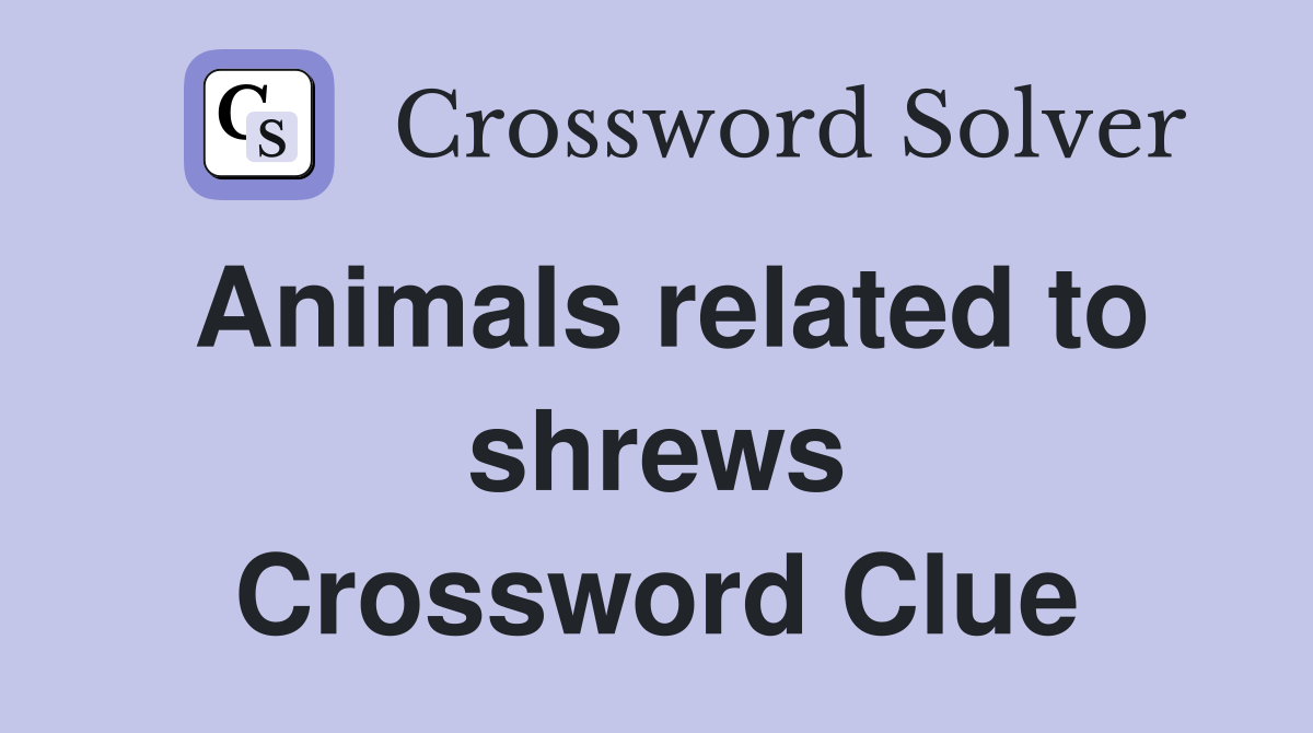 Animals related to shrews Crossword Clue