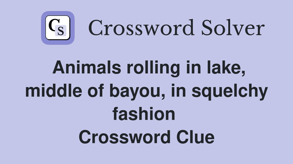 Animals rolling in lake, middle of bayou, in squelchy fashion  Crossword Clue