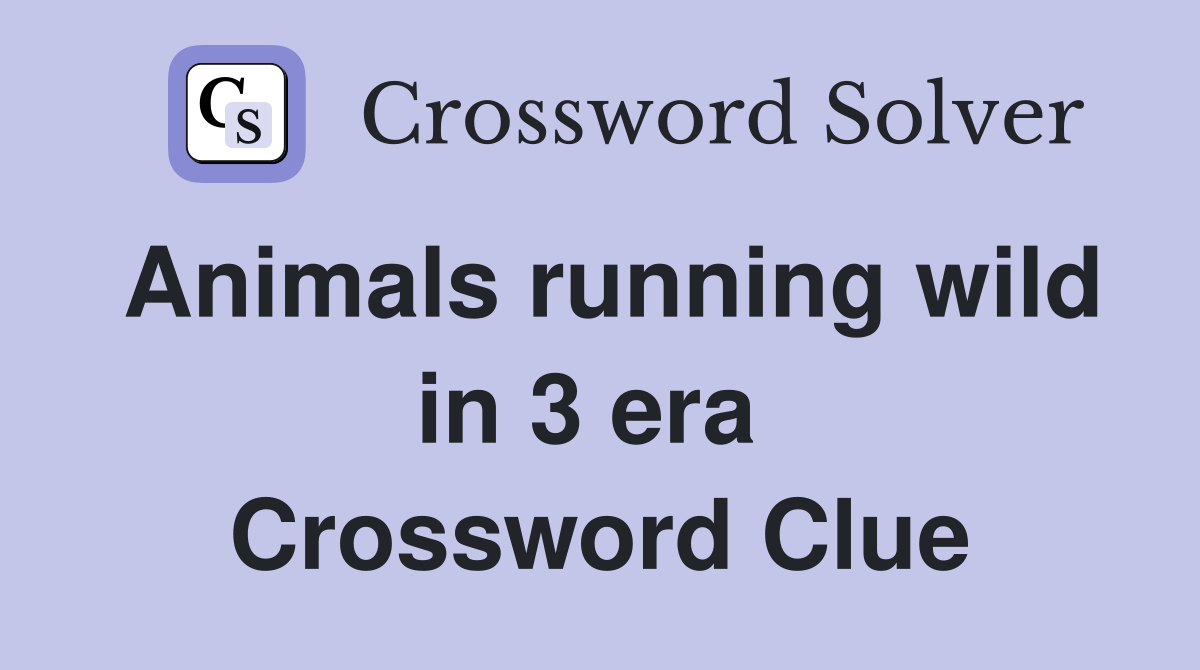 Animals running wild in 3 era  Crossword Clue