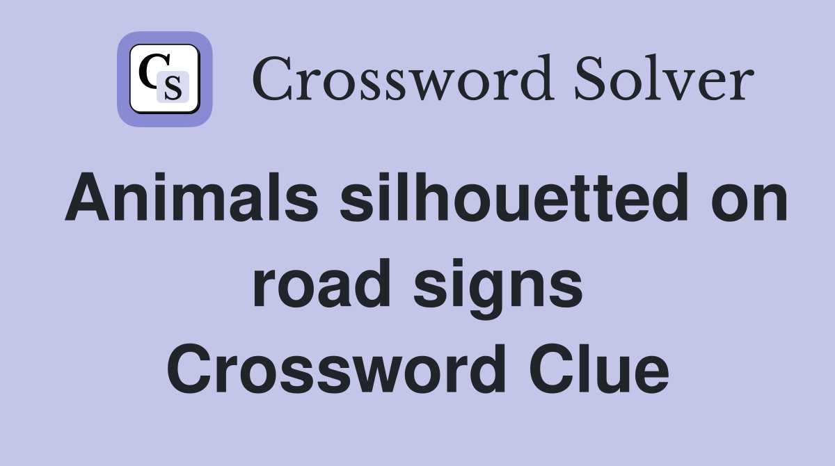 Animals silhouetted on road signs Crossword Clue