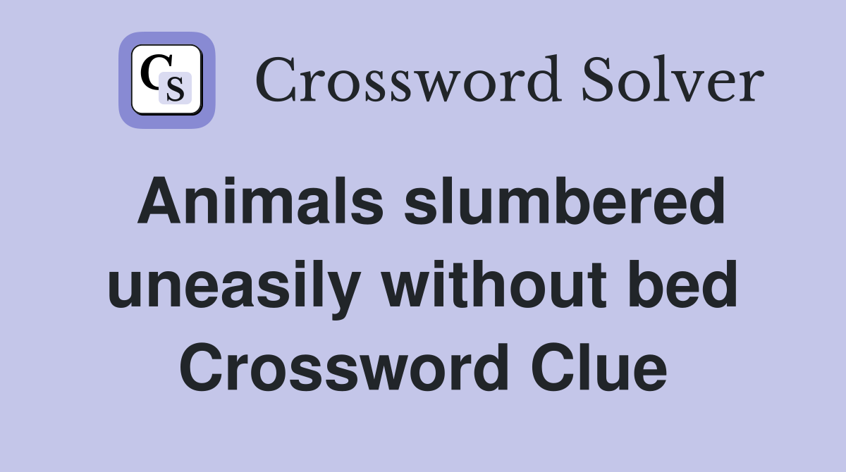 Animals slumbered uneasily without bed Crossword Clue