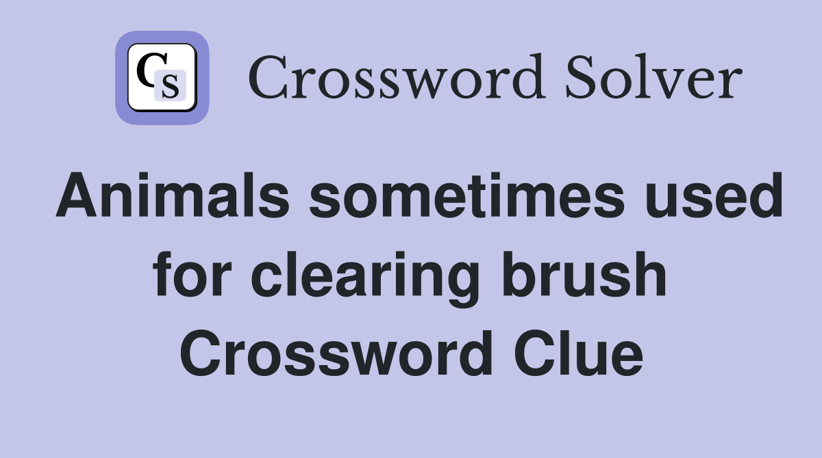 Animals sometimes used for clearing brush Crossword Clue