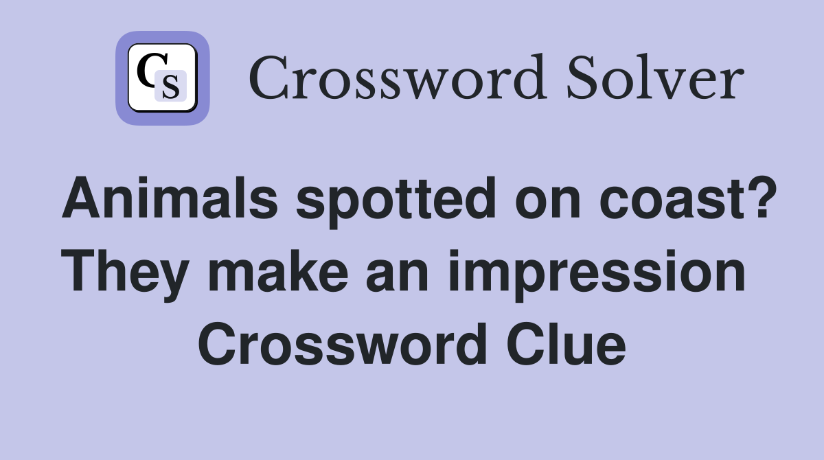 Animals spotted on coast? They make an impression  Crossword Clue