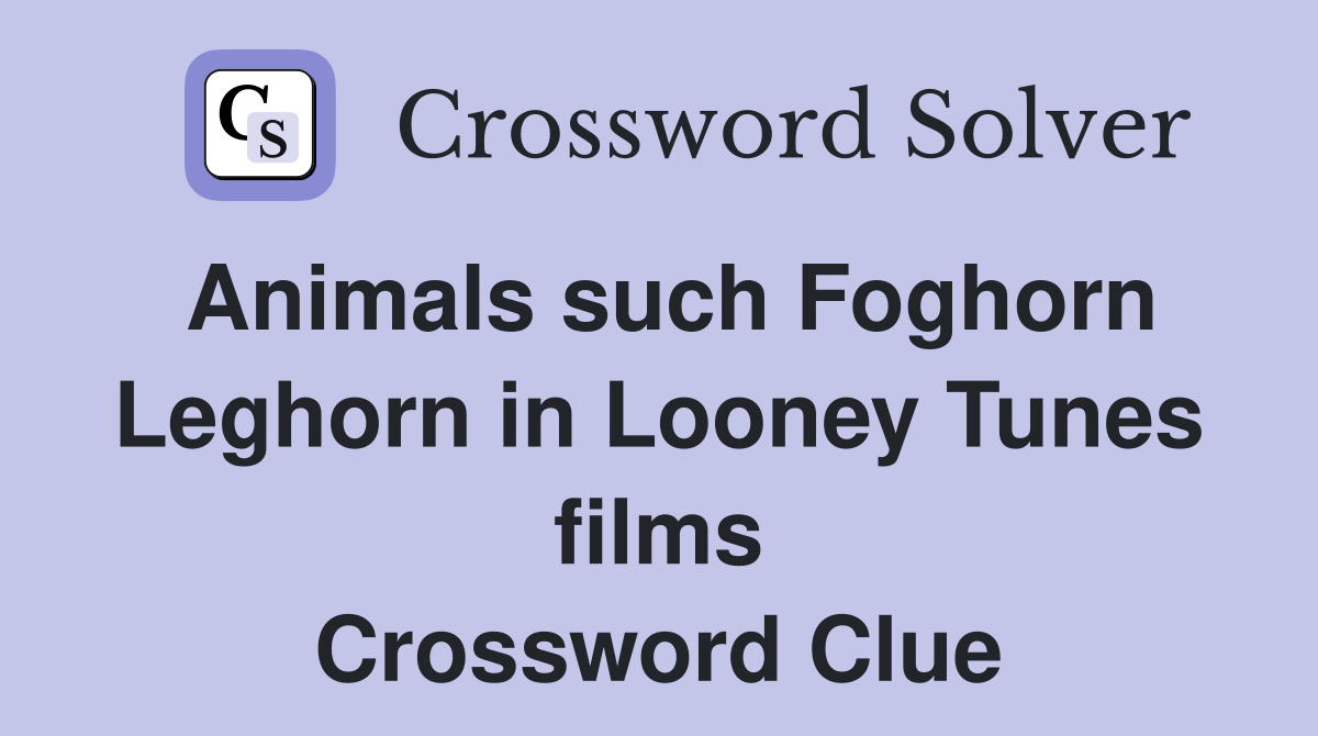 Animals such Foghorn Leghorn in Looney Tunes films Crossword Clue
