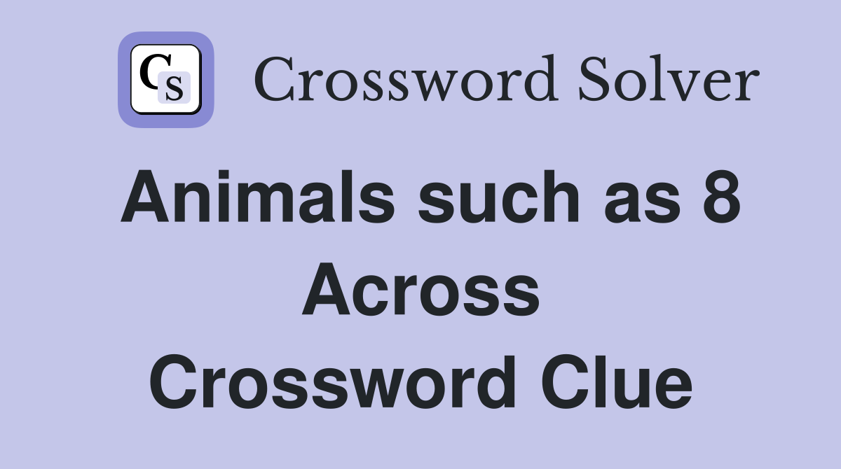 Animals such as 8 Across Crossword Clue