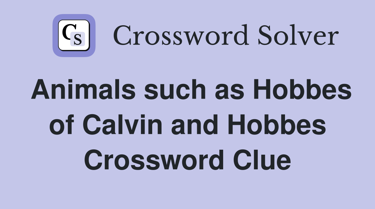 Animals such as Hobbes of Calvin and Hobbes Crossword Clue