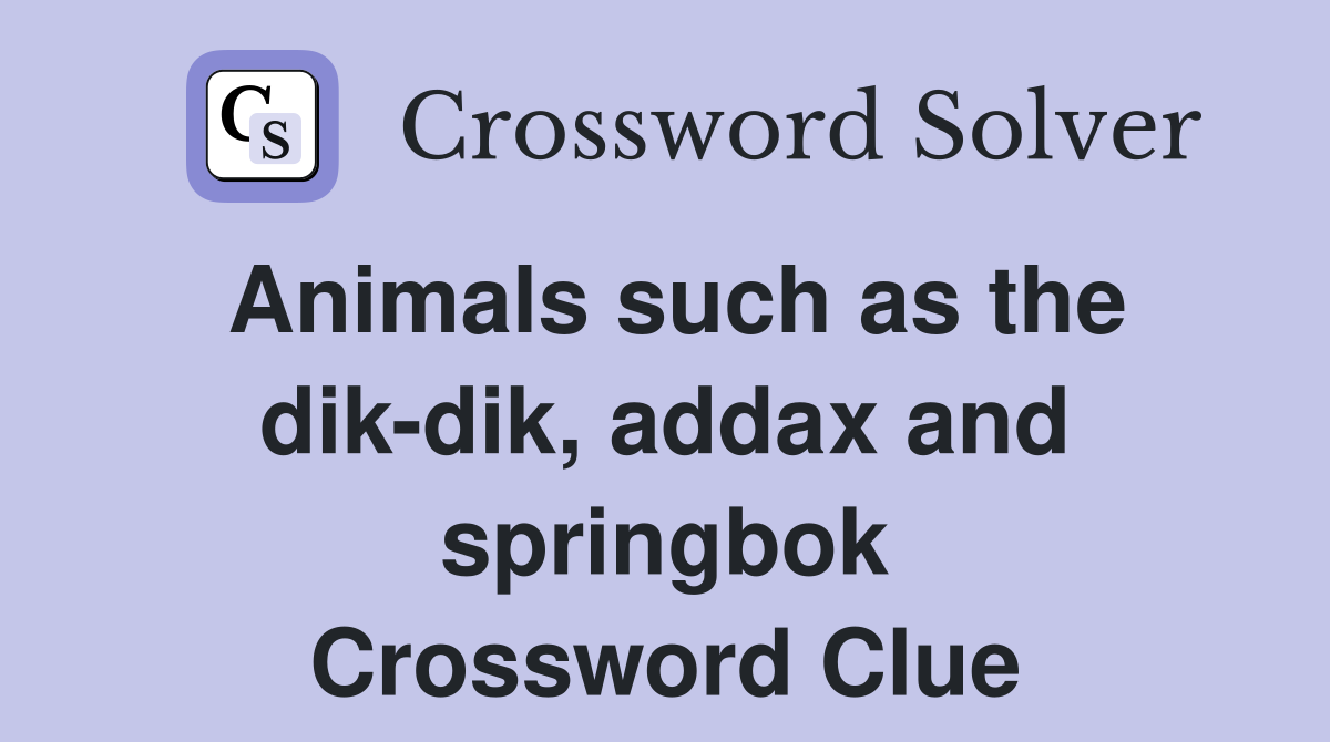 Animals such as the dik-dik, addax and springbok Crossword Clue