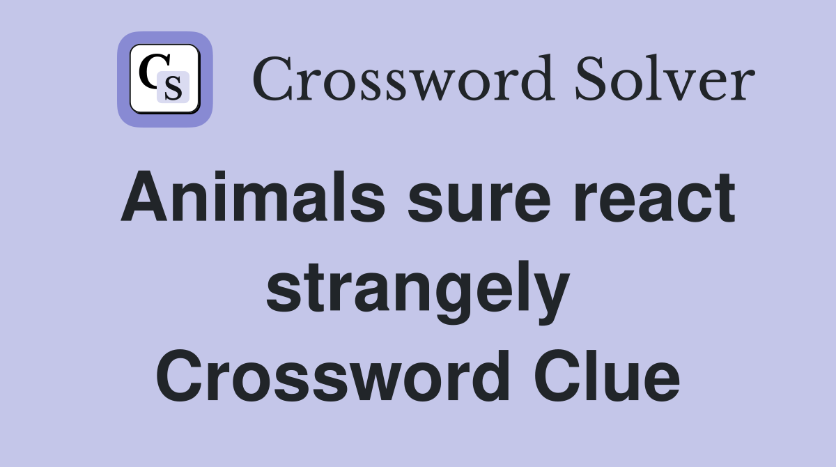 Animals sure react strangely Crossword Clue