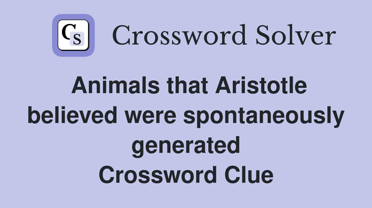 Animals that Aristotle believed were spontaneously generated Crossword Clue