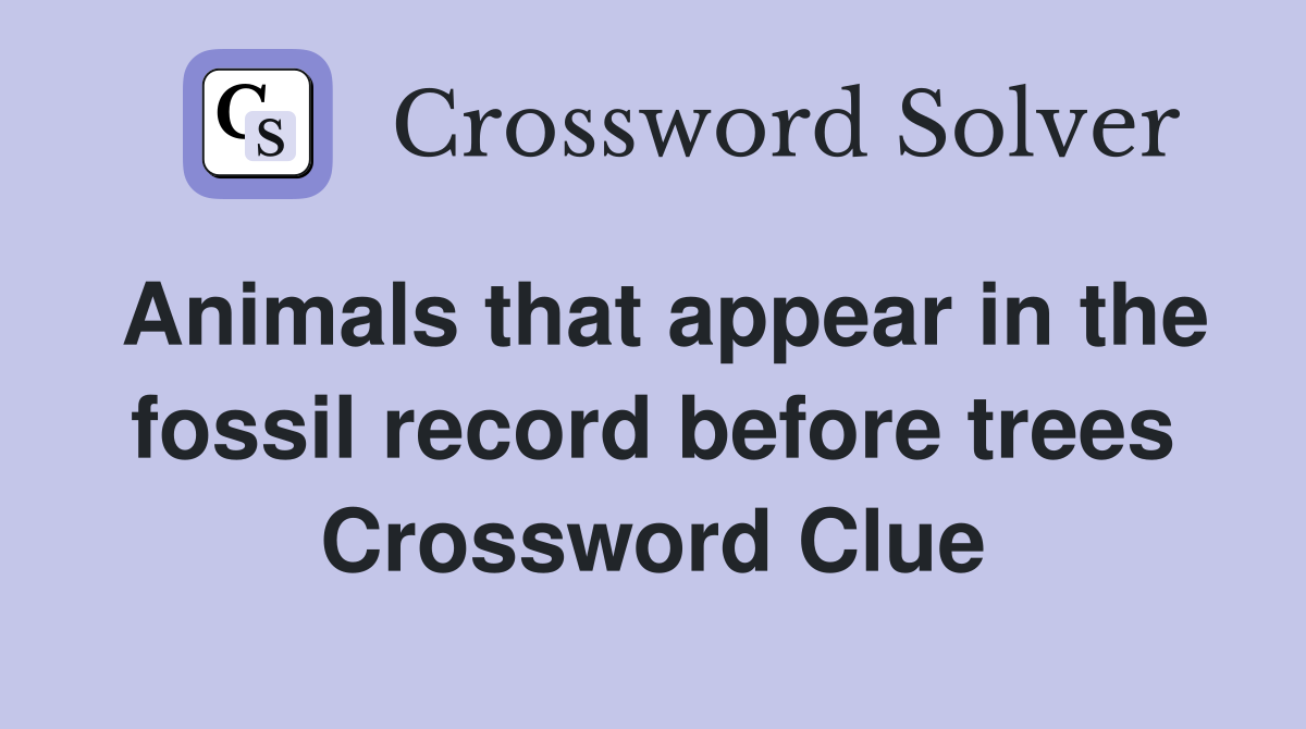 Animals that appear in the fossil record before trees Crossword Clue