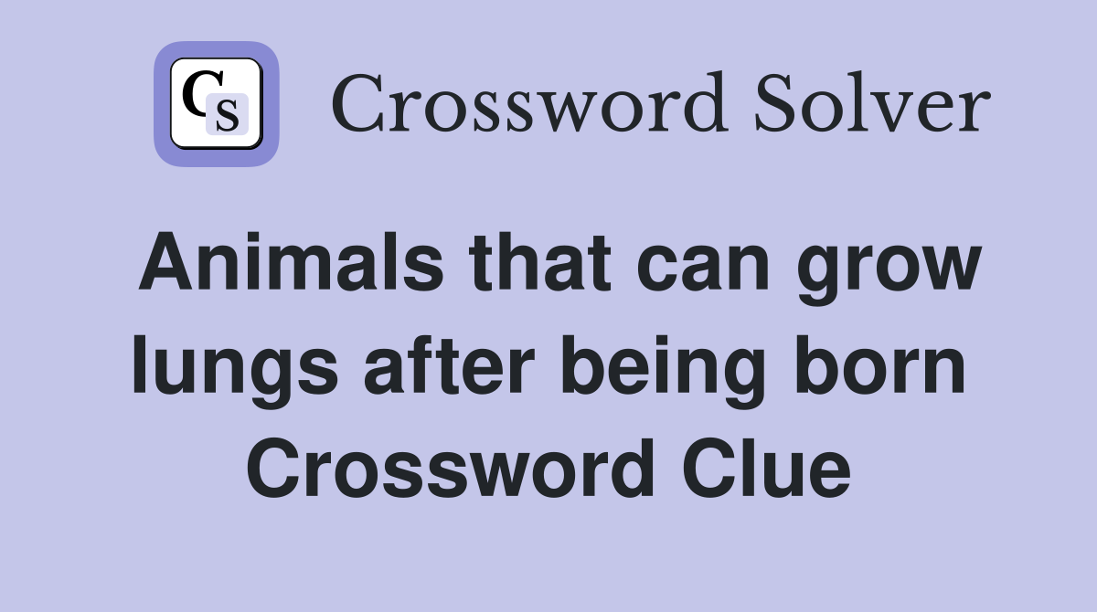 Animals that can grow lungs after being born Crossword Clue