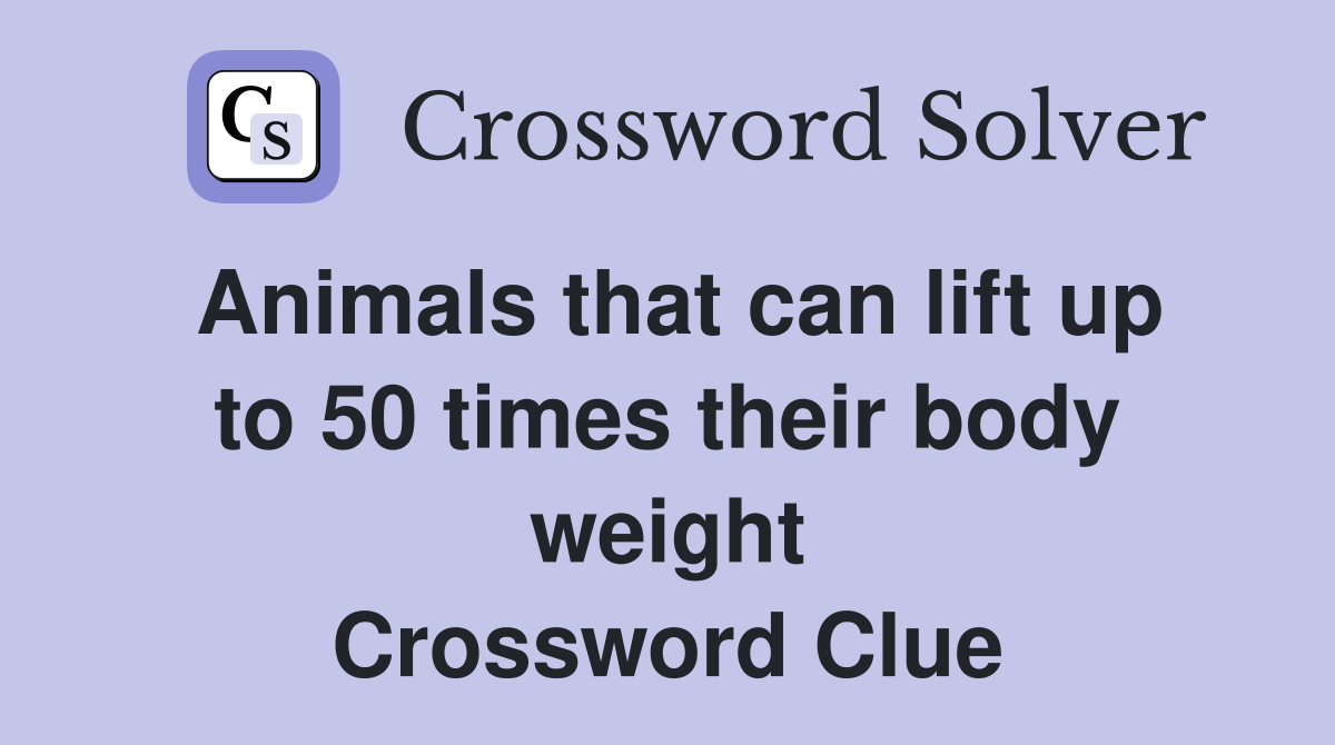 Animals that can lift up to 50 times their body weight Crossword Clue