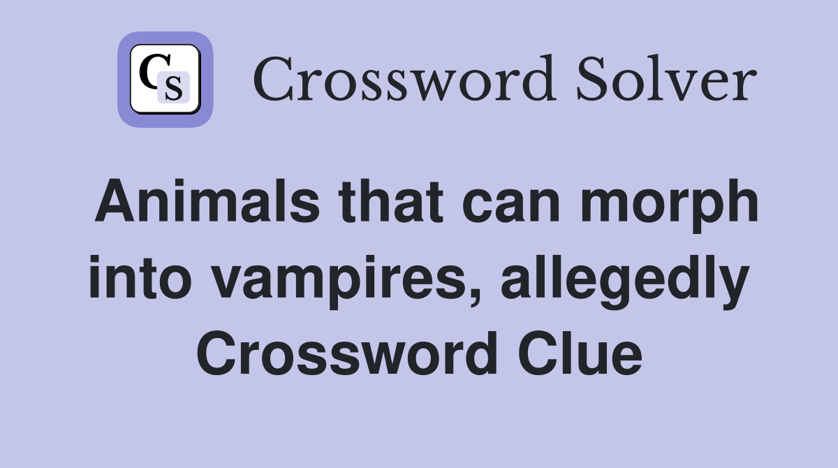 Animals that can morph into vampires, allegedly Crossword Clue