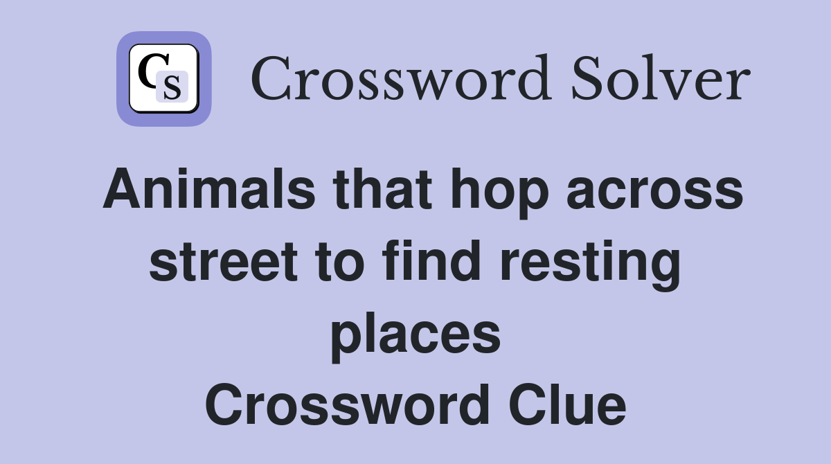 Animals that hop across street to find resting places Crossword Clue