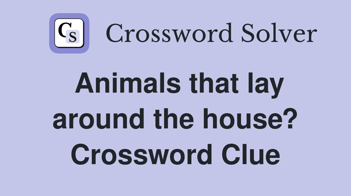 Animals that lay around the house? Crossword Clue