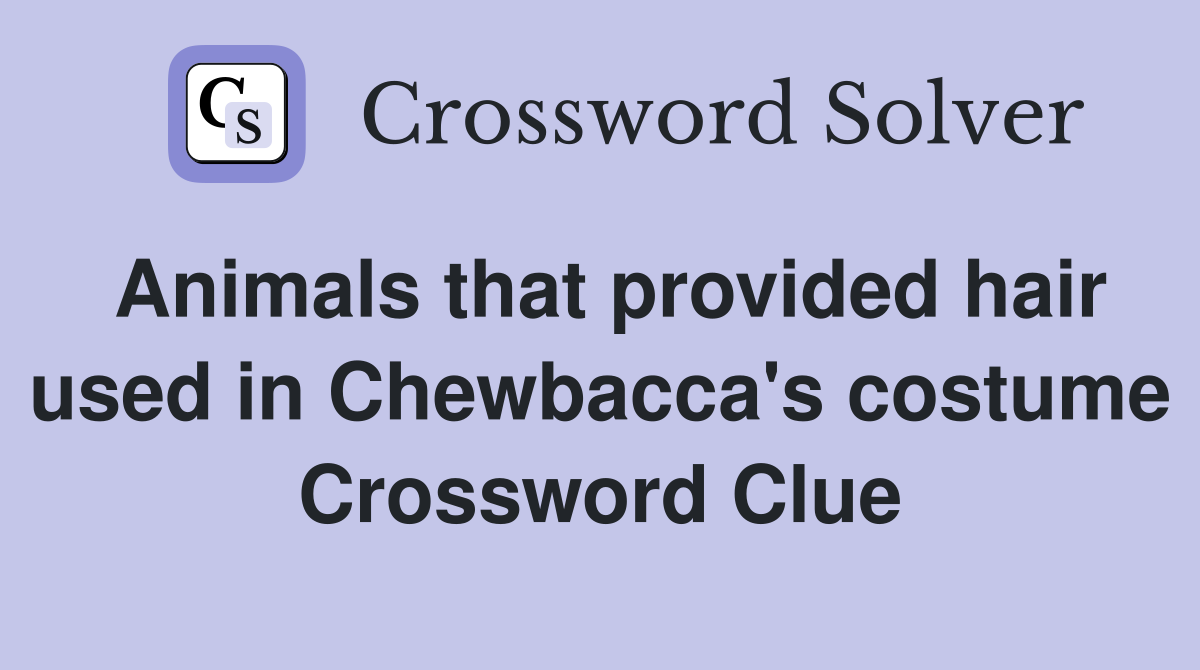 Animals that provided hair used in Chewbacca's costume Crossword Clue