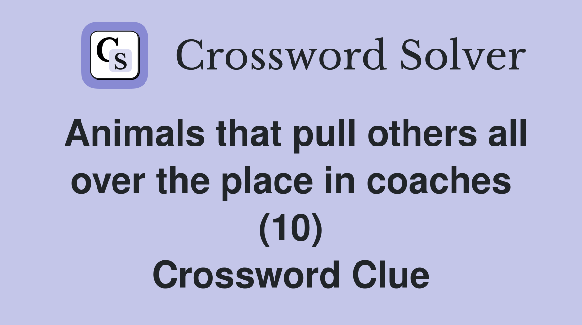 Animals that pull others all over the place in coaches (10) Crossword Clue