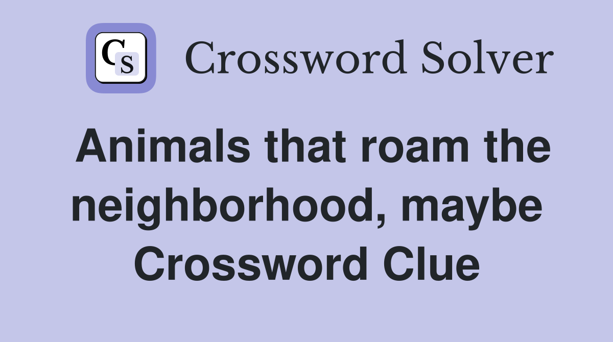Animals that roam the neighborhood, maybe Crossword Clue