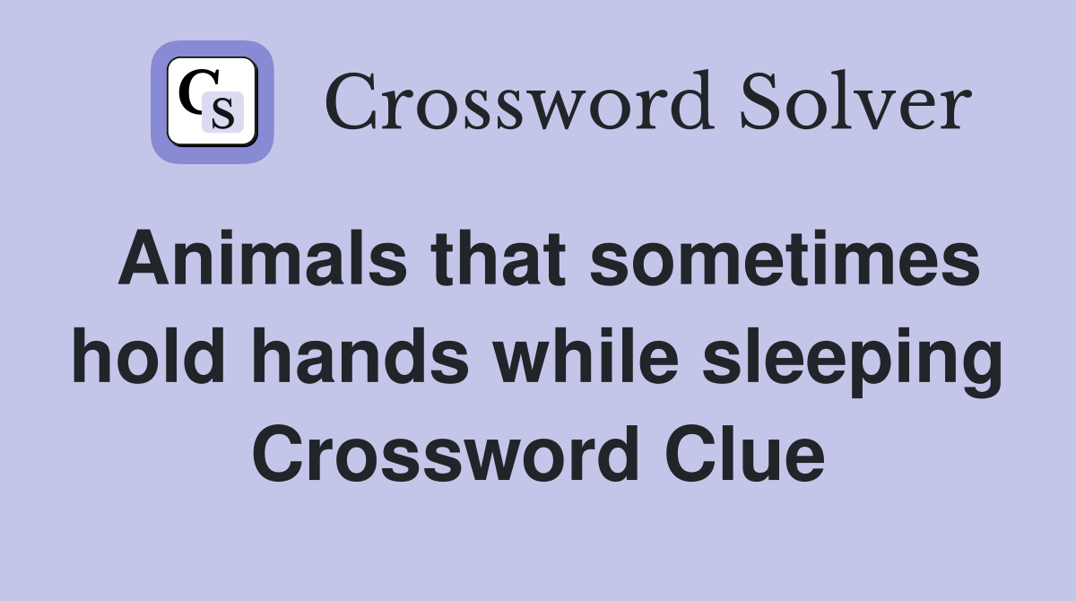 Animals that sometimes hold hands while sleeping Crossword Clue