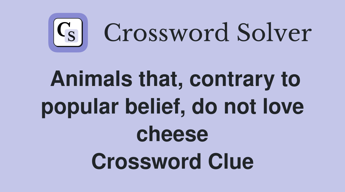 Animals that, contrary to popular belief, do not love cheese Crossword Clue