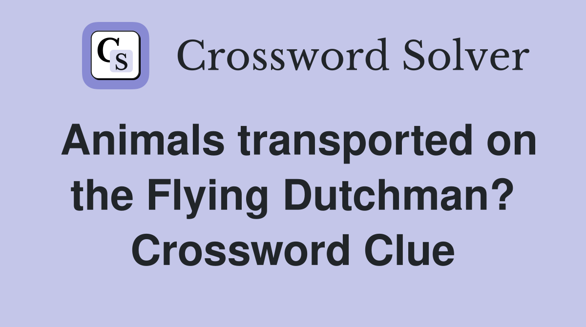 Animals transported on the Flying Dutchman? Crossword Clue