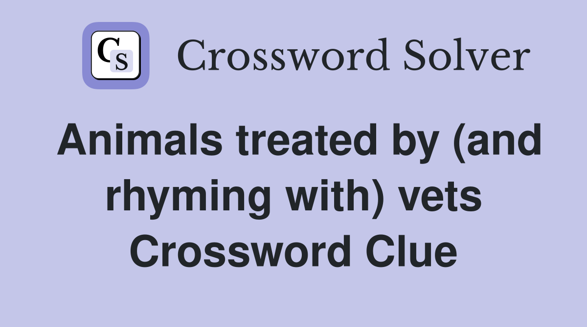Animals treated by (and rhyming with) vets Crossword Clue