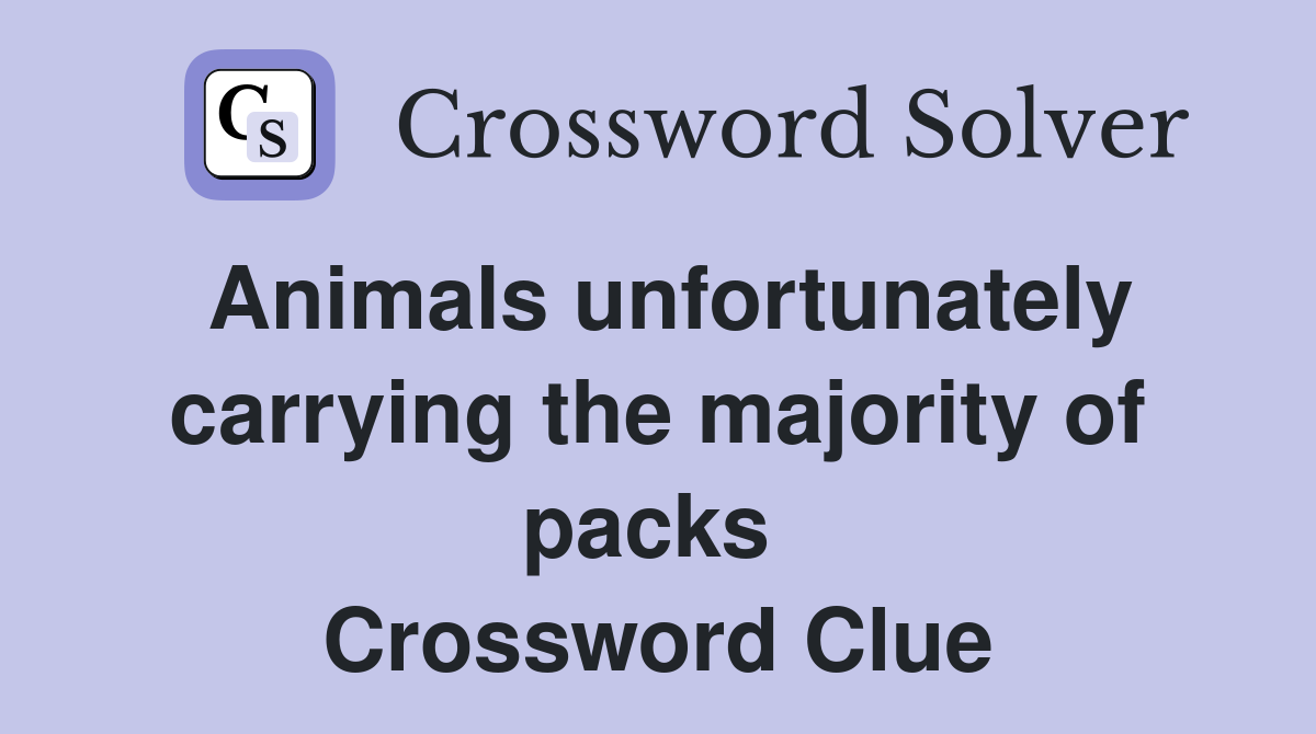 Animals unfortunately carrying the majority of packs  Crossword Clue