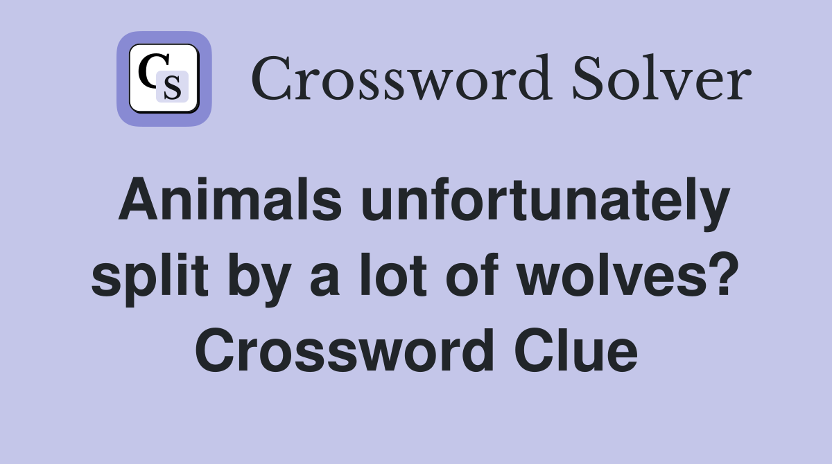 Animals unfortunately split by a lot of wolves? Crossword Clue